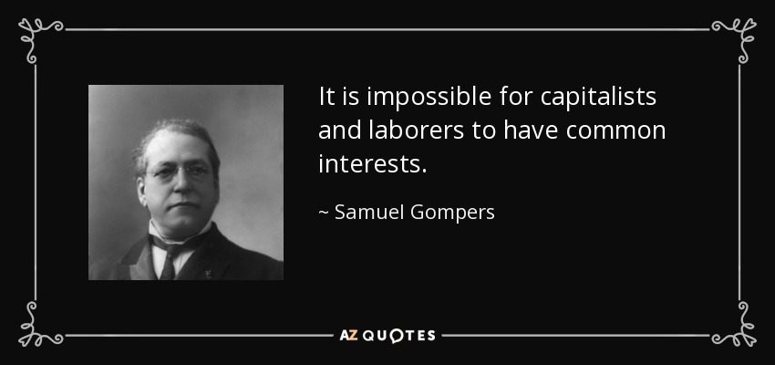 It is impossible for capitalists and laborers to have common interests. - Samuel Gompers