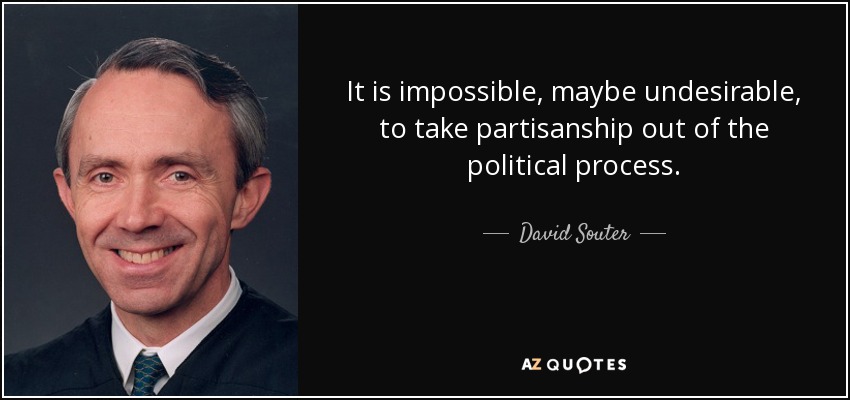 It is impossible, maybe undesirable, to take partisanship out of the political process. - David Souter