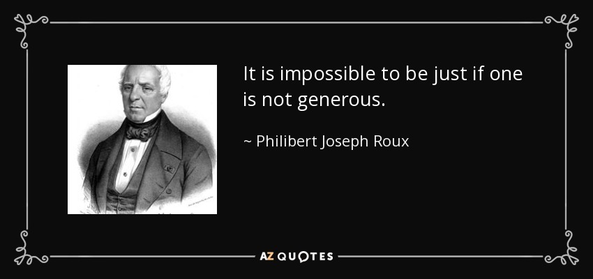 It is impossible to be just if one is not generous. - Philibert Joseph Roux
