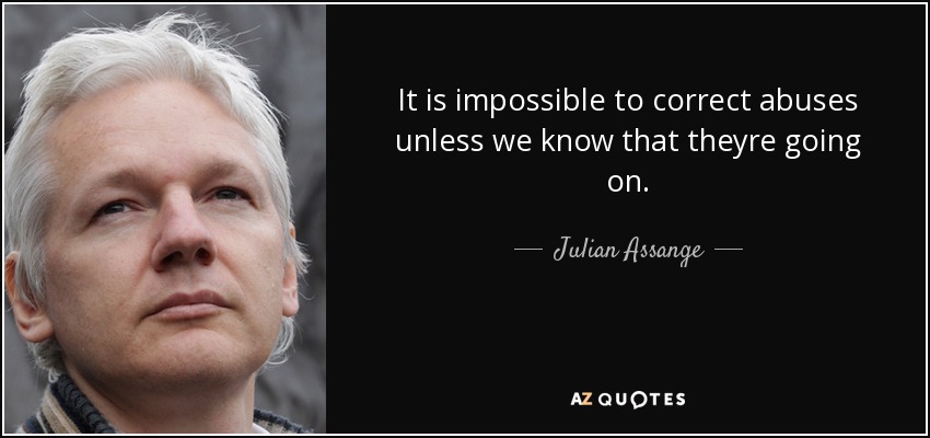 It is impossible to correct abuses unless we know that theyre going on. - Julian Assange