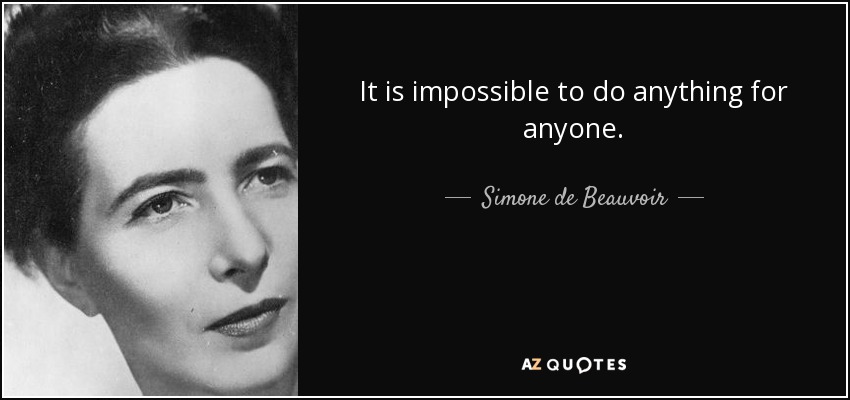 It is impossible to do anything for anyone. - Simone de Beauvoir