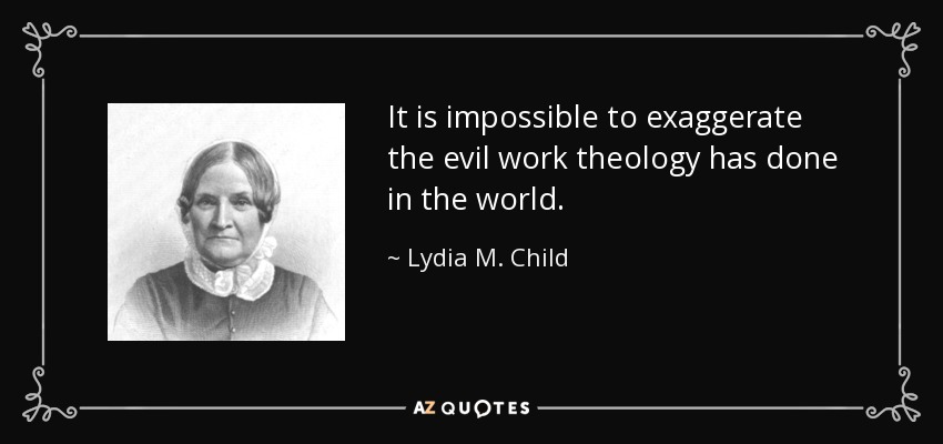 It is impossible to exaggerate the evil work theology has done in the world. - Lydia M. Child