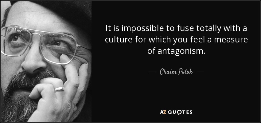 It is impossible to fuse totally with a culture for which you feel a measure of antagonism. - Chaim Potok