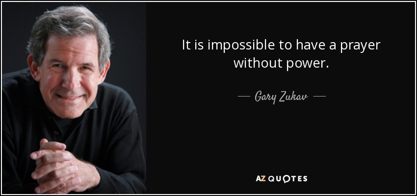 It is impossible to have a prayer without power. - Gary Zukav