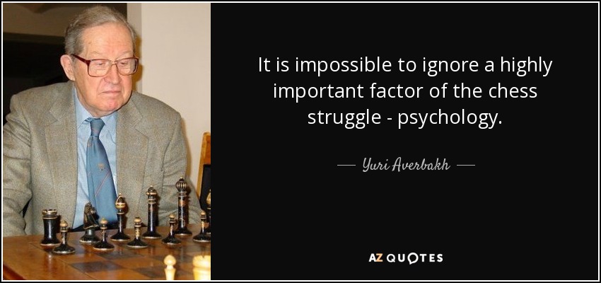 It is impossible to ignore a highly important factor of the chess struggle - psychology. - Yuri Averbakh
