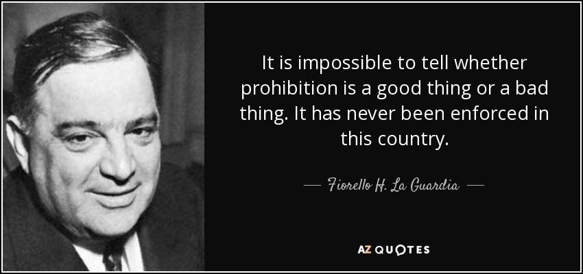 It is impossible to tell whether prohibition is a good thing or a bad thing. It has never been enforced in this country. - Fiorello H. La Guardia