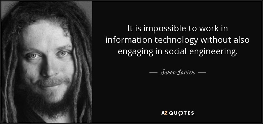 It is impossible to work in information technology without also engaging in social engineering. - Jaron Lanier