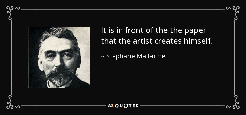 It is in front of the the paper that the artist creates himself. - Stephane Mallarme
