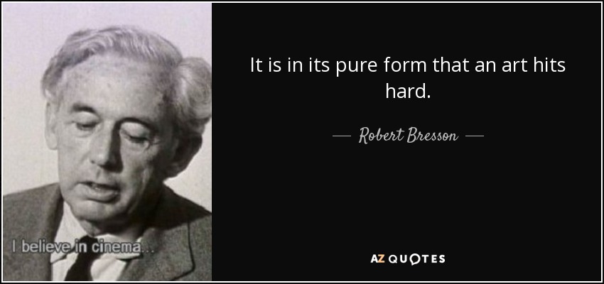 It is in its pure form that an art hits hard. - Robert Bresson