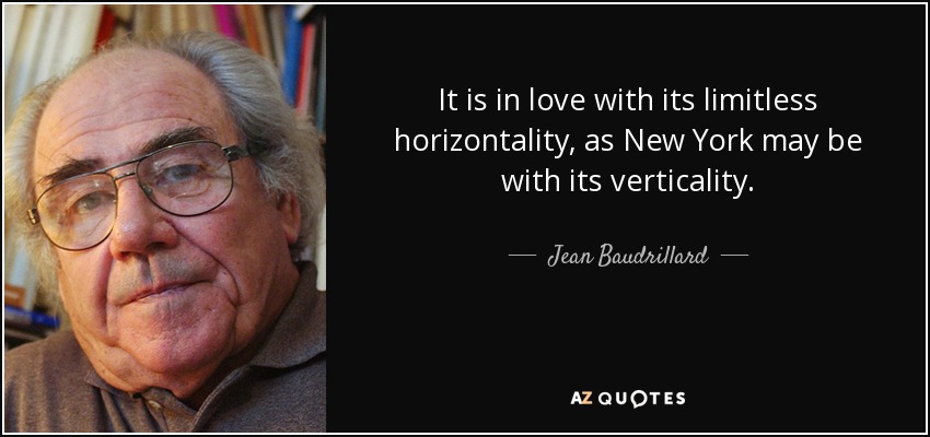 It is in love with its limitless horizontality, as New York may be with its verticality. - Jean Baudrillard