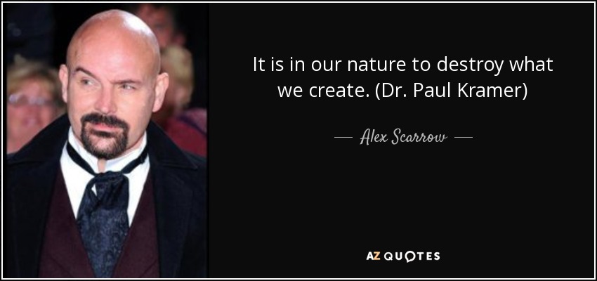 It is in our nature to destroy what we create. (Dr. Paul Kramer) - Alex Scarrow