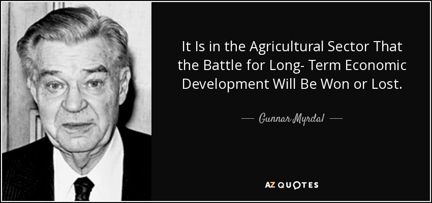 It Is in the Agricultural Sector That the Battle for Long- Term Economic Development Will Be Won or Lost. - Gunnar Myrdal