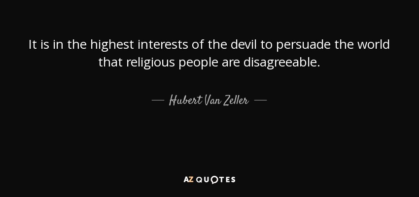 It is in the highest interests of the devil to persuade the world that religious people are disagreeable. - Hubert Van Zeller