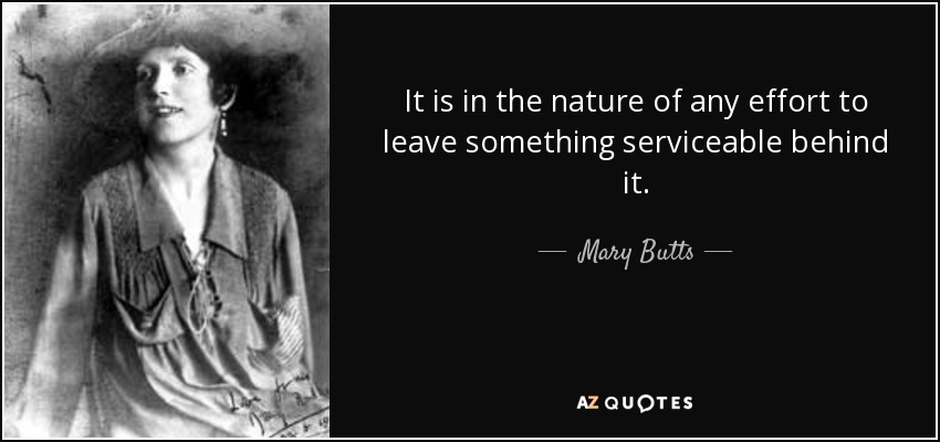 It is in the nature of any effort to leave something serviceable behind it. - Mary Butts