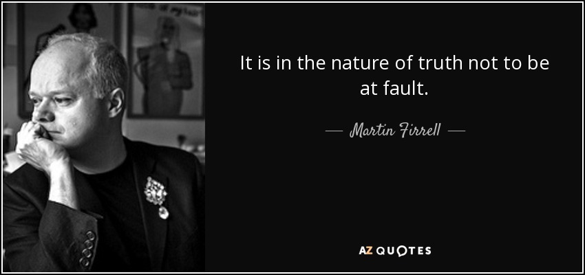 It is in the nature of truth not to be at fault. - Martin Firrell