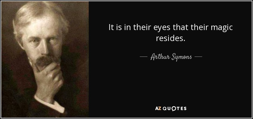 It is in their eyes that their magic resides. - Arthur Symons
