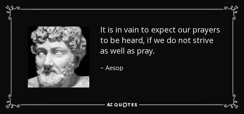 It is in vain to expect our prayers to be heard, if we do not strive as well as pray. - Aesop