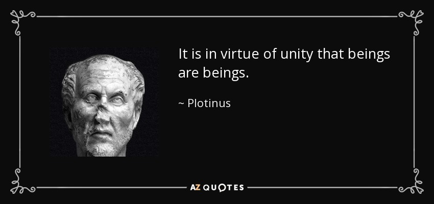 It is in virtue of unity that beings are beings. - Plotinus