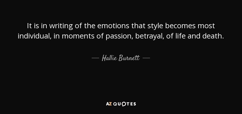 It is in writing of the emotions that style becomes most individual, in moments of passion, betrayal, of life and death. - Hallie Burnett