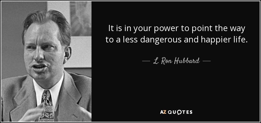 It is in your power to point the way to a less dangerous and happier life. - L. Ron Hubbard