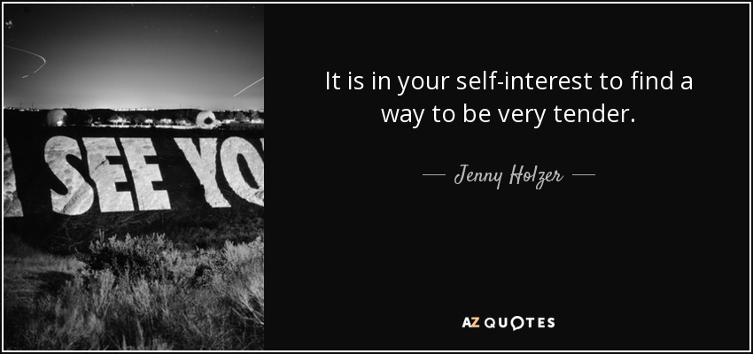 It is in your self-interest to find a way to be very tender. - Jenny Holzer