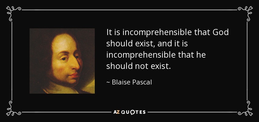 It is incomprehensible that God should exist, and it is incomprehensible that he should not exist. - Blaise Pascal