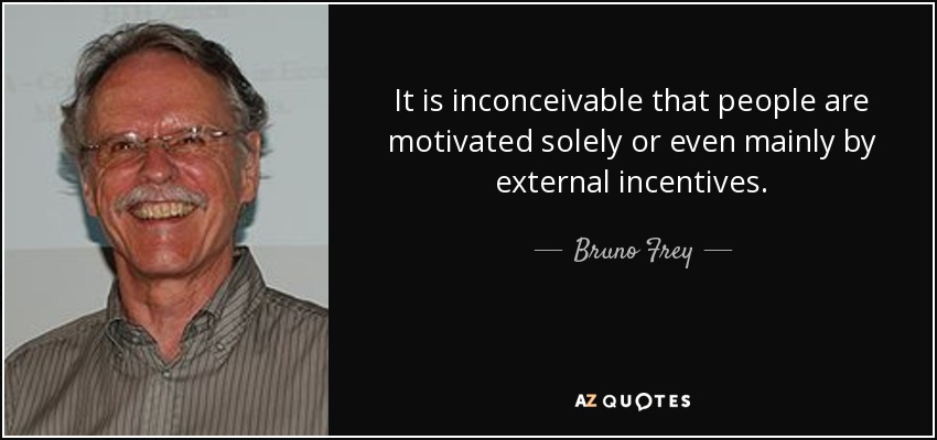 It is inconceivable that people are motivated solely or even mainly by external incentives. - Bruno Frey