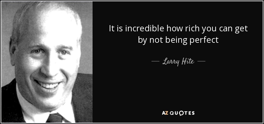 It is incredible how rich you can get by not being perfect - Larry Hite