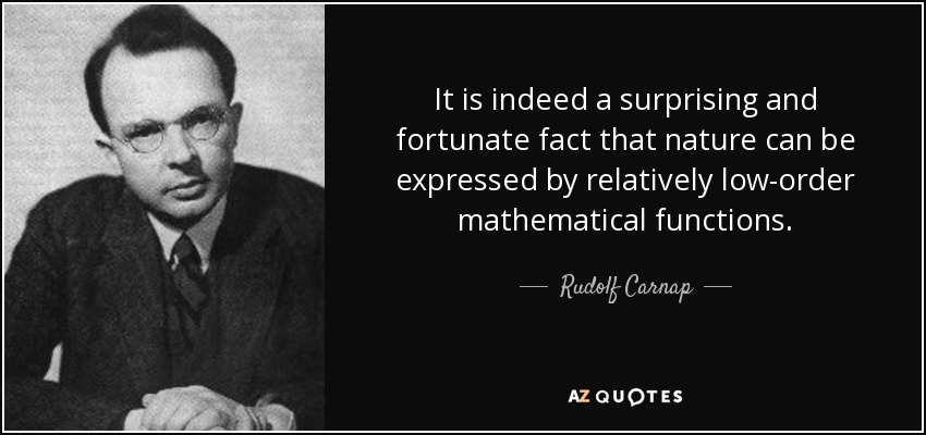 It is indeed a surprising and fortunate fact that nature can be expressed by relatively low-order mathematical functions. - Rudolf Carnap