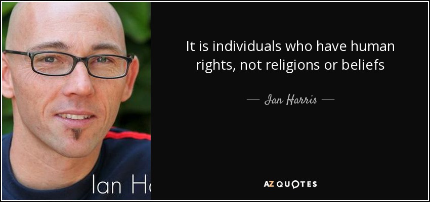 It is individuals who have human rights, not religions or beliefs - Ian Harris