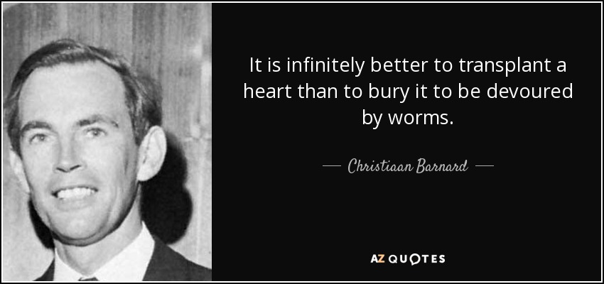 It is infinitely better to transplant a heart than to bury it to be devoured by worms. - Christiaan Barnard