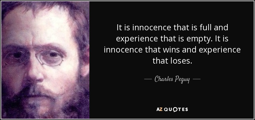 It is innocence that is full and experience that is empty. It is innocence that wins and experience that loses. - Charles Peguy