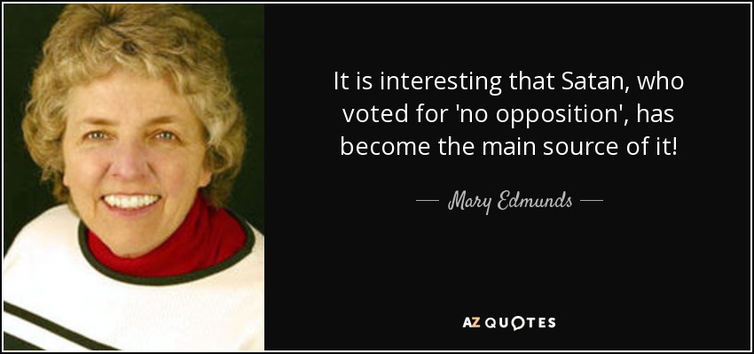 It is interesting that Satan, who voted for 'no opposition', has become the main source of it! - Mary Edmunds
