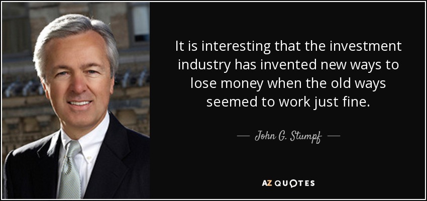 It is interesting that the investment industry has invented new ways to lose money when the old ways seemed to work just fine. - John G. Stumpf