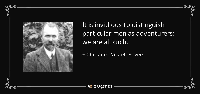 It is invidious to distinguish particular men as adventurers: we are all such. - Christian Nestell Bovee