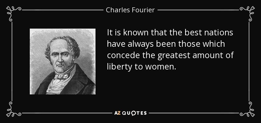 It is known that the best nations have always been those which concede the greatest amount of liberty to women. - Charles Fourier
