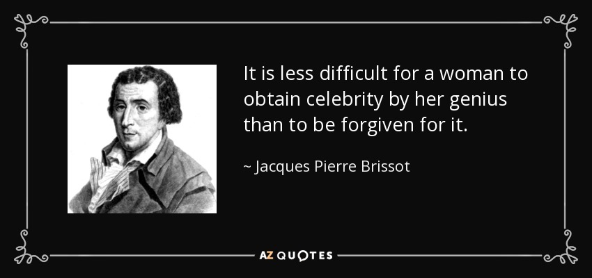 It is less difficult for a woman to obtain celebrity by her genius than to be forgiven for it. - Jacques Pierre Brissot