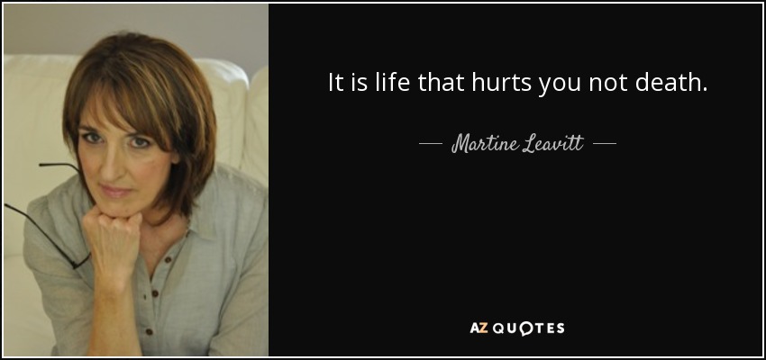 It is life that hurts you not death. - Martine Leavitt