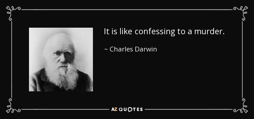 It is like confessing to a murder. - Charles Darwin