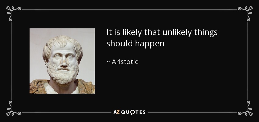 It is likely that unlikely things should happen - Aristotle