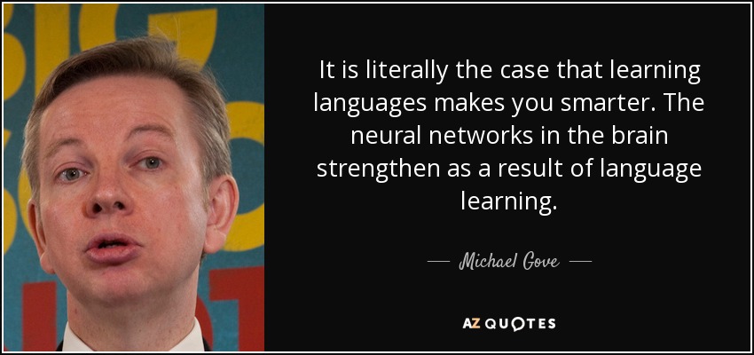 It is literally the case that learning languages makes you smarter. The neural networks in the brain strengthen as a result of language learning. - Michael Gove