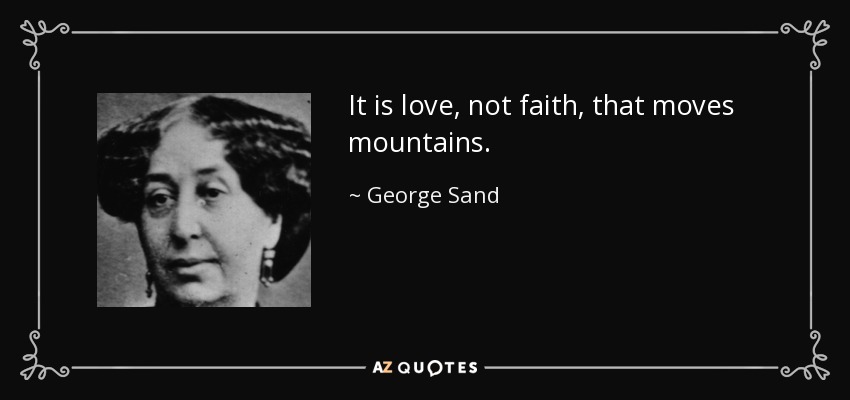 It is love, not faith, that moves mountains. - George Sand