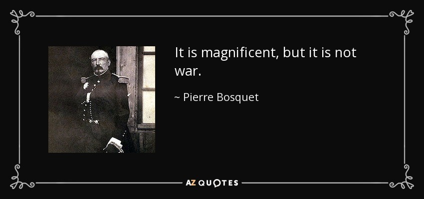 It is magnificent, but it is not war. - Pierre Bosquet