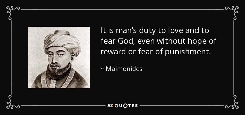 It is man's duty to love and to fear God, even without hope of reward or fear of punishment. - Maimonides