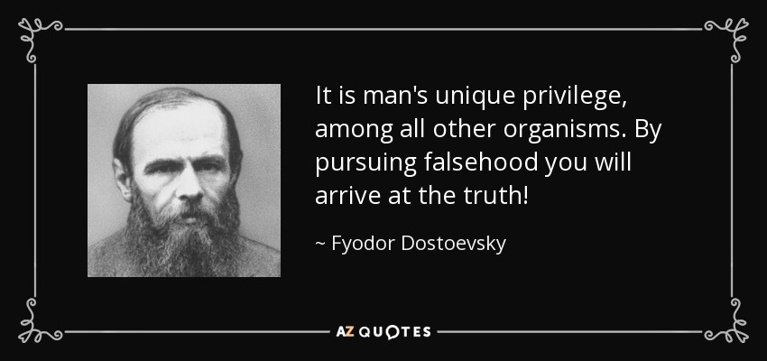 It is man's unique privilege, among all other organisms. By pursuing falsehood you will arrive at the truth! - Fyodor Dostoevsky