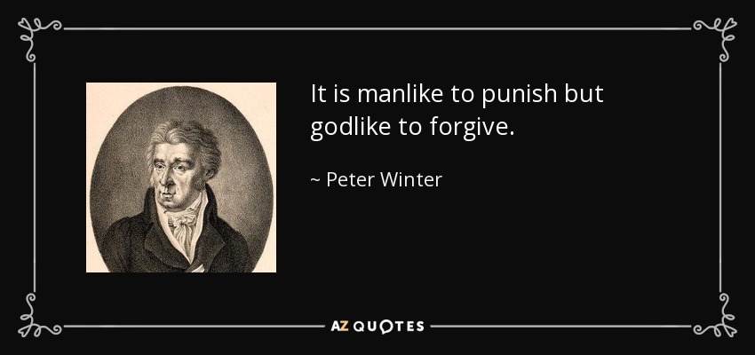 It is manlike to punish but godlike to forgive. - Peter Winter