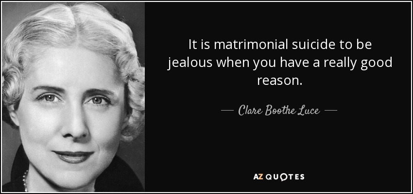 It is matrimonial suicide to be jealous when you have a really good reason. - Clare Boothe Luce