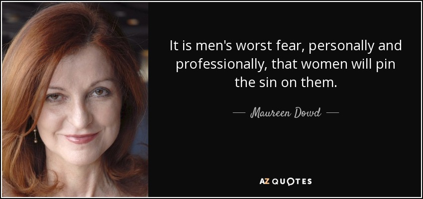 It is men's worst fear, personally and professionally, that women will pin the sin on them. - Maureen Dowd