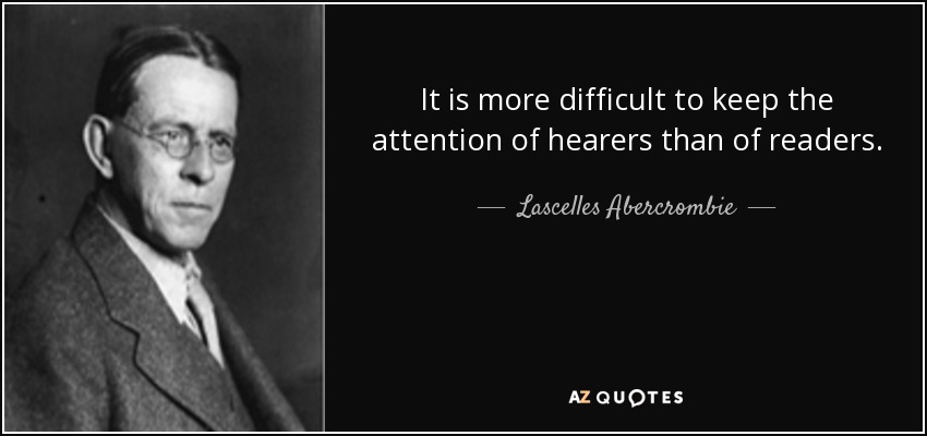 It is more difficult to keep the attention of hearers than of readers. - Lascelles Abercrombie