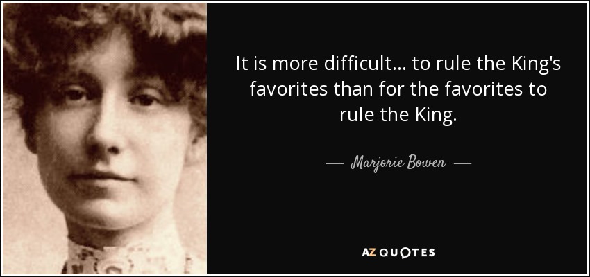 It is more difficult ... to rule the King's favorites than for the favorites to rule the King. - Marjorie Bowen